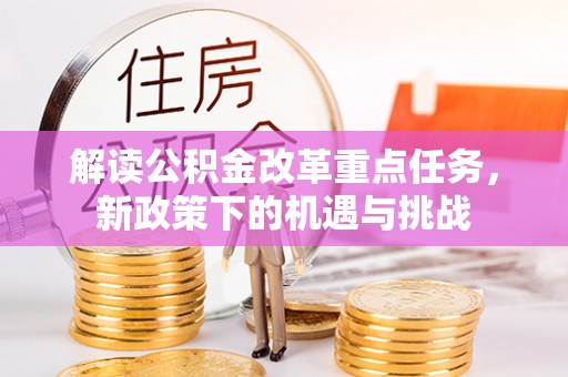桐梓解读公积金改革重点任务，新政策下的机遇与挑战