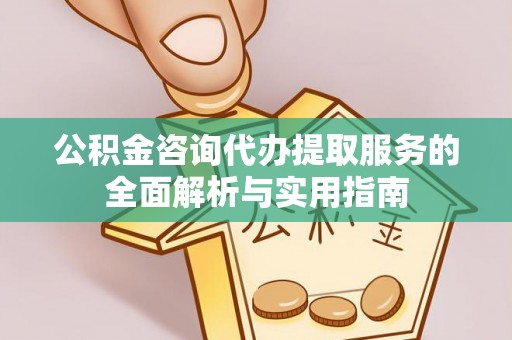 桐梓公积金咨询代办提取服务的全面解析与实用指南
