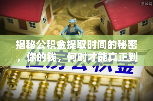 桐梓揭秘公积金提取时间的秘密，你的钱，何时才能真正到手？