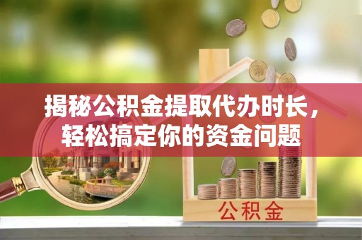 桐梓揭秘公积金提取代办时长，轻松搞定你的资金问题