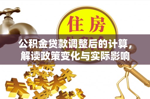 桐梓公积金贷款调整后的计算，解读政策变化与实际影响