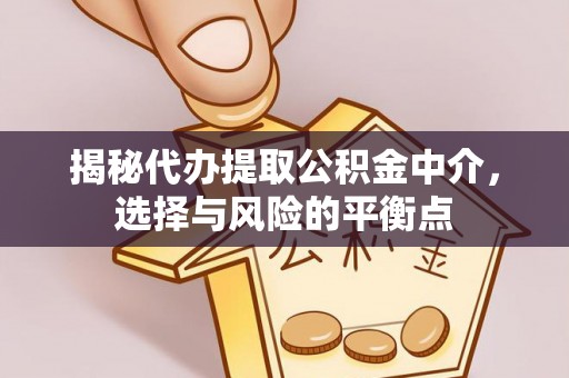 桐梓揭秘代办提取公积金中介，选择与风险的平衡点