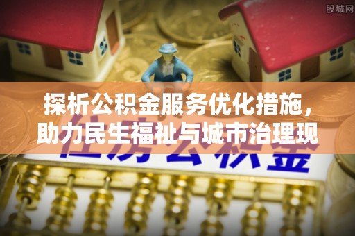 桐梓探析公积金服务优化措施，助力民生福祉与城市治理现代化