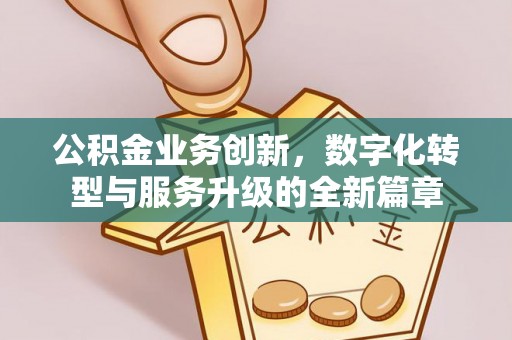 桐梓公积金业务创新，数字化转型与服务升级的全新篇章