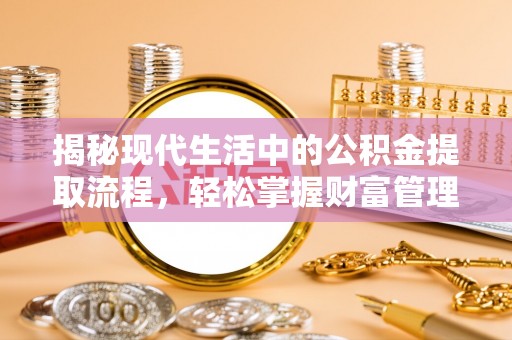 桐梓揭秘现代生活中的公积金提取流程，轻松掌握财富管理新技能