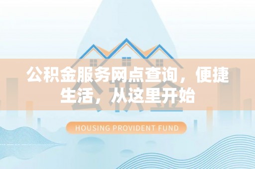 桐梓公积金服务网点查询，便捷生活，从这里开始