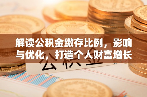 桐梓解读公积金缴存比例，影响与优化，打造个人财富增长新引擎
