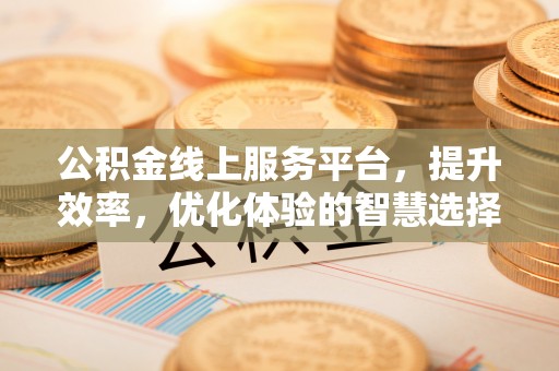桐梓公积金线上服务平台，提升效率，优化体验的智慧选择