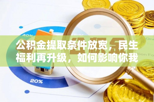 桐梓公积金提取条件放宽，民生福利再升级，如何影响你我生活？