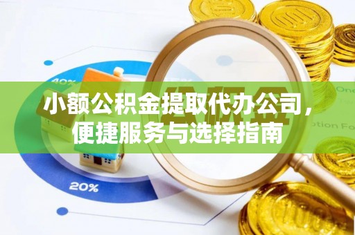 桐梓小额公积金提取代办公司，便捷服务与选择指南
