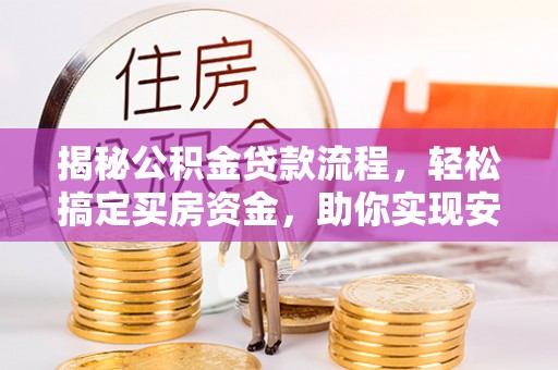 桐梓揭秘公积金贷款流程，轻松搞定买房资金，助你实现安居梦想