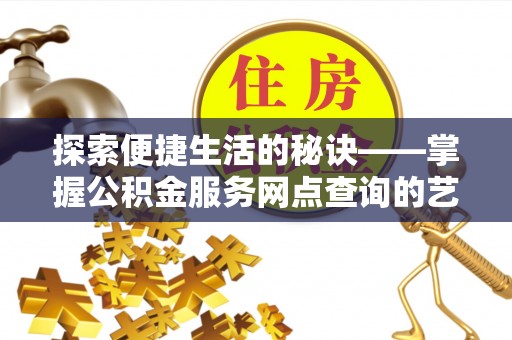 桐梓探索便捷生活的秘诀——掌握公积金服务网点查询的艺术