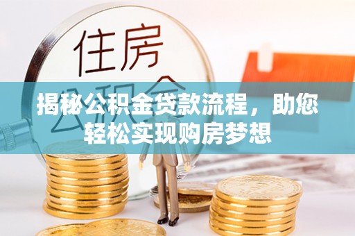 桐梓揭秘公积金贷款流程，助您轻松实现购房梦想
