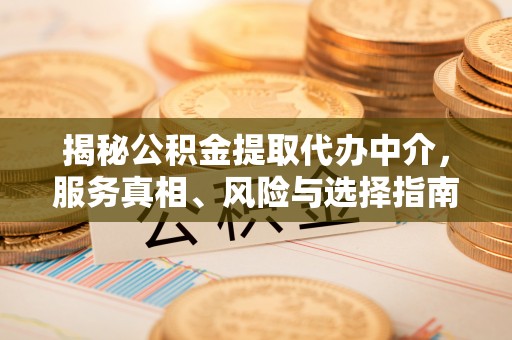 桐梓揭秘公积金提取代办中介，服务真相、风险与选择指南