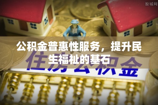 桐梓公积金普惠性服务，提升民生福祉的基石