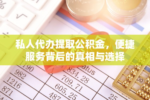 桐梓私人代办提取公积金，便捷服务背后的真相与选择