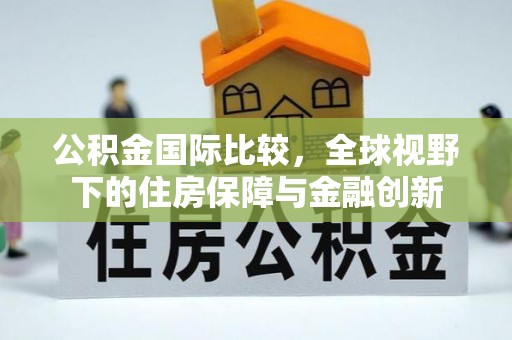 桐梓公积金国际比较，全球视野下的住房保障与金融创新