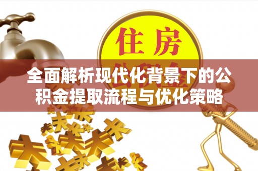 桐梓全面解析现代化背景下的公积金提取流程与优化策略