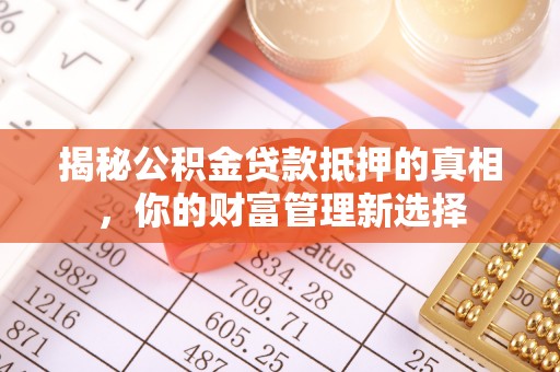 桐梓揭秘公积金贷款抵押的真相，你的财富管理新选择