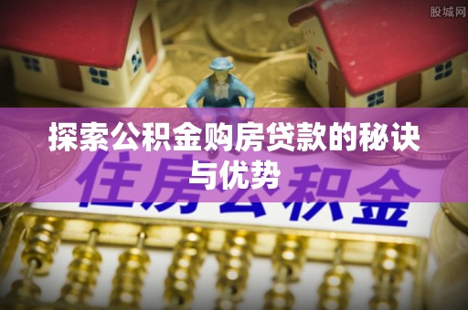 桐梓探索公积金购房贷款的秘诀与优势