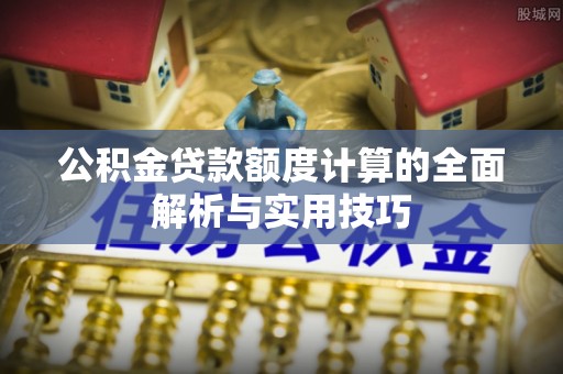 桐梓公积金贷款额度计算的全面解析与实用技巧