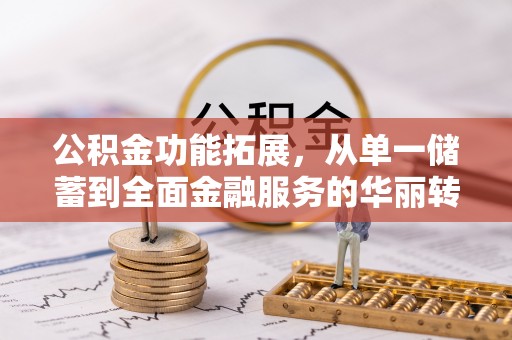 桐梓公积金功能拓展，从单一储蓄到全面金融服务的华丽转身