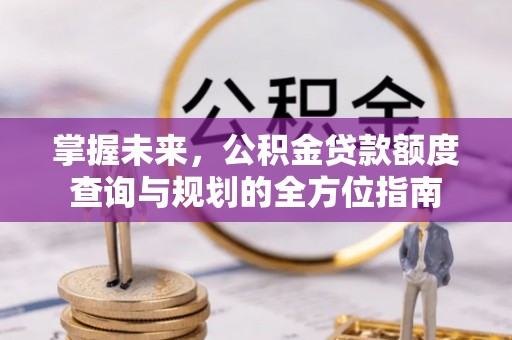 桐梓掌握未来，公积金贷款额度查询与规划的全方位指南