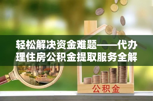 桐梓轻松解决资金难题——代办理住房公积金提取服务全解析