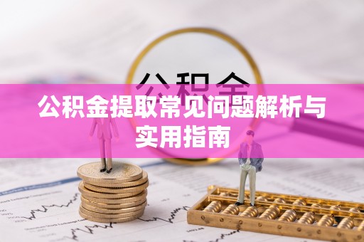 桐梓公积金提取常见问题解析与实用指南