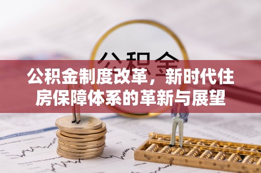 桐梓公积金制度改革，新时代住房保障体系的革新与展望