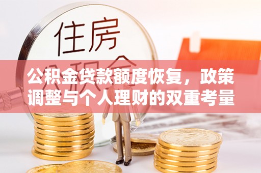 桐梓公积金贷款额度恢复，政策调整与个人理财的双重考量