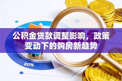 桐梓公积金贷款调整影响，政策变动下的购房新趋势