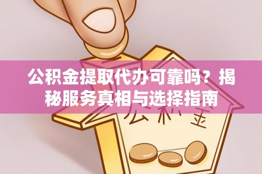 桐梓公积金提取代办可靠吗？揭秘服务真相与选择指南