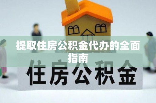 桐梓提取住房公积金代办的全面指南