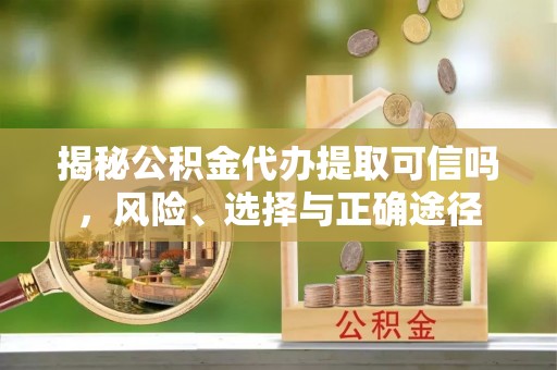 桐梓揭秘公积金代办提取可信吗，风险、选择与正确途径