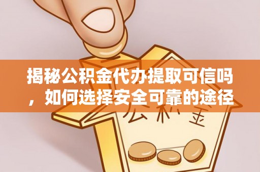 桐梓揭秘公积金代办提取可信吗，如何选择安全可靠的途径