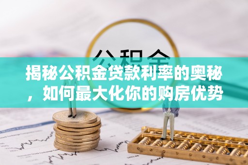 桐梓揭秘公积金贷款利率的奥秘，如何最大化你的购房优势
