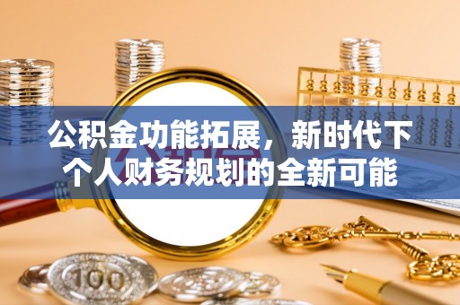 桐梓公积金功能拓展，新时代下个人财务规划的全新可能