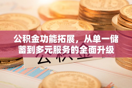 桐梓公积金功能拓展，从单一储蓄到多元服务的全面升级