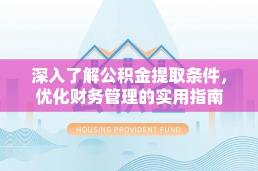 桐梓深入了解公积金提取条件，优化财务管理的实用指南