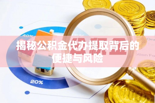 桐梓揭秘公积金代办提取背后的便捷与风险