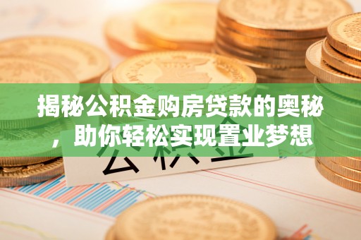 桐梓揭秘公积金购房贷款的奥秘，助你轻松实现置业梦想