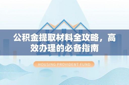 桐梓公积金提取材料全攻略，高效办理的必备指南