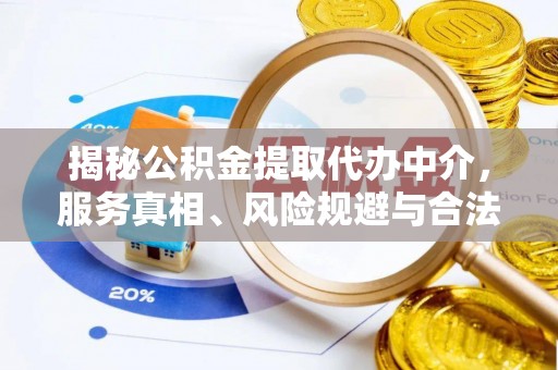 桐梓揭秘公积金提取代办中介，服务真相、风险规避与合法途径
