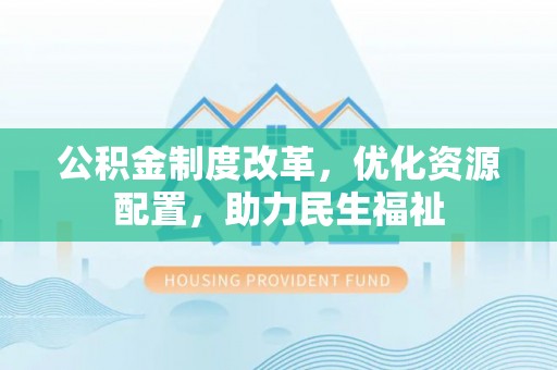 桐梓公积金制度改革，优化资源配置，助力民生福祉