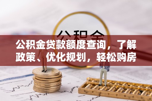 桐梓公积金贷款额度查询，了解政策、优化规划，轻松购房不是梦