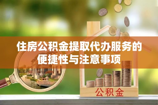 桐梓住房公积金提取代办服务的便捷性与注意事项