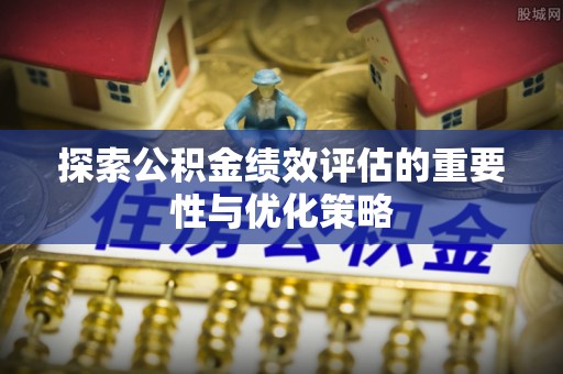 桐梓探索公积金绩效评估的重要性与优化策略
