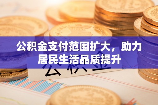 桐梓公积金支付范围扩大，助力居民生活品质提升