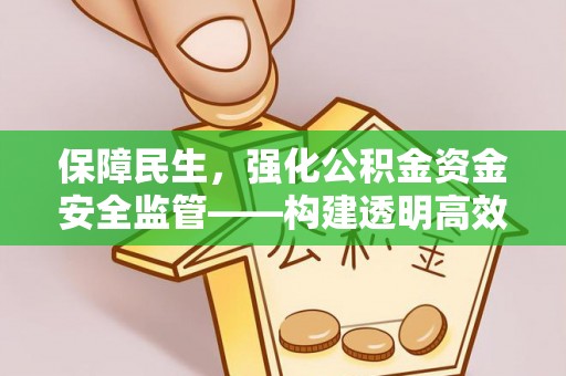 桐梓保障民生，强化公积金资金安全监管——构建透明高效的管理体系
